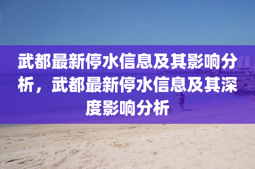 武都最新停水信息及其影山東水清源環(huán)?？萍加邢薰卷懛治觯涠甲钚峦Ｋ畔⒓捌渖疃扔绊懛治? class=
