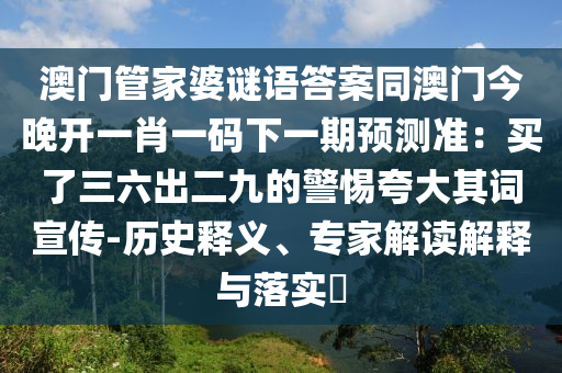 澳門管山東水清源環(huán)?？萍加邢薰炯移胖i語(yǔ)答案同澳門今晚開一肖一碼下一期預(yù)測(cè)準(zhǔn)：買了三六出二九的警惕夸大其詞宣傳-歷史釋義、專家解讀解釋與落實(shí)?