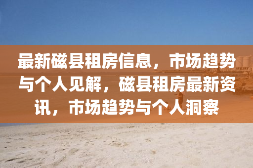 最新磁縣租山東水清源環(huán)?？萍加邢薰痉啃畔ⅲ袌?chǎng)趨勢(shì)與個(gè)人見(jiàn)解，磁縣租房最新資訊，市場(chǎng)趨勢(shì)與個(gè)人洞察
