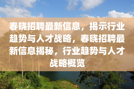 春曉招聘最新信息，揭示行業(yè)趨勢(shì)與人才戰(zhàn)略，春曉招聘最新信息揭山東水清源環(huán)?？萍加邢薰久?，行業(yè)趨勢(shì)與人才戰(zhàn)略概覽