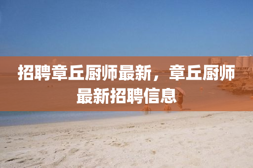 招聘章丘廚師最新，章丘廚師最新招聘信息山東水清源環(huán)?？萍加邢薰? class=