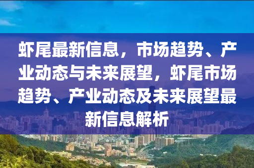 蝦尾最新信息，市場(chǎng)趨勢(shì)、產(chǎn)業(yè)動(dòng)態(tài)與未來展望，蝦尾市場(chǎng)趨山東水清源環(huán)保科技有限公司勢(shì)、產(chǎn)業(yè)動(dòng)態(tài)及未來展望最新信息解析