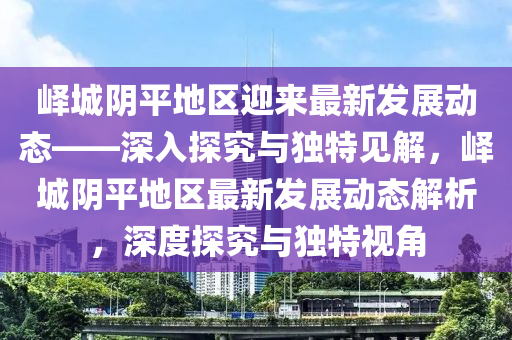 嶧城陰平地區(qū)迎山東水清源環(huán)?？萍加邢薰緛碜钚掳l(fā)展動態(tài)——深入探究與獨特見解，嶧城陰平地區(qū)最新發(fā)展動態(tài)解析，深度探究與獨特視角