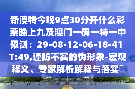 新澳特今晚9點30分開什么彩票晚上九及澳門一碼一特一中預測：29-08-12-06-18-41 T:49,謹防不實的偽形象-宏觀釋義、專家解析解釋與落實?山東水清源環(huán)保科技有限公司