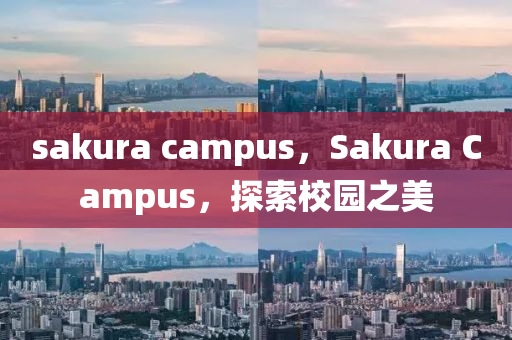 sakura campus，S山東水清源環(huán)?？萍加邢薰綼kura Campus，探索校園之美