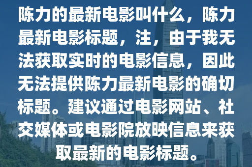 陳力的最新電影叫什么，陳力最新電影標(biāo)題，注，由于我無(wú)法獲取實(shí)時(shí)的電影信息，因此無(wú)法提供陳力最新電影的確切標(biāo)題。建議通過(guò)電影網(wǎng)站、社交媒體或電影院放映信息來(lái)獲取最新山東水清源環(huán)?？萍加邢薰镜碾娪皹?biāo)題。