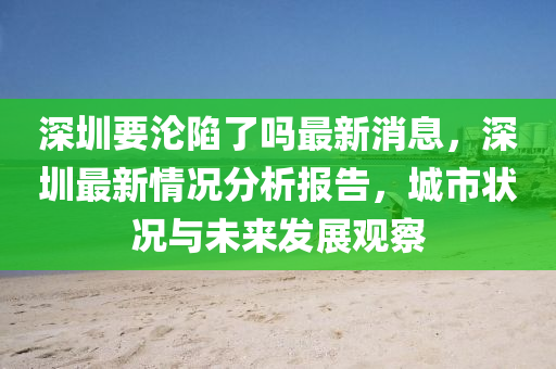 深圳要淪陷了嗎最新消息，深圳最新情況分析報(bào)告山東水清源環(huán)?？萍加邢薰?，城市狀況與未來(lái)發(fā)展觀察