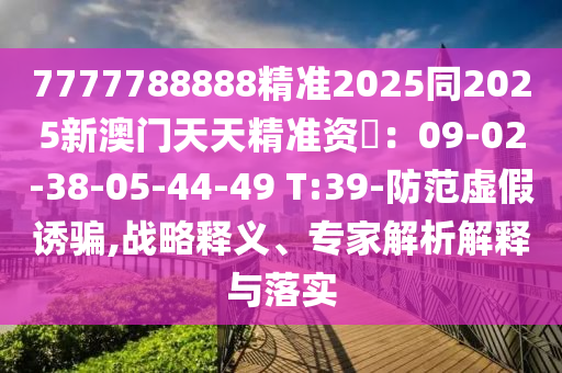 7777788888精準(zhǔn)2025同2025新澳門天天精準(zhǔn)資枓山東水清源環(huán)保科技有限公司：09-02-38-05-44-49 T:39-防范虛假誘騙,戰(zhàn)略釋義、專家解析解釋與落實(shí)
