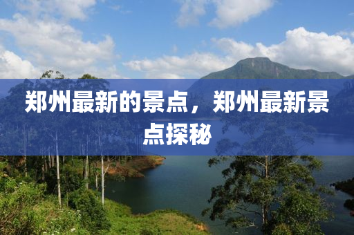 鄭州最新的景點(diǎn)，鄭州最新景點(diǎn)探秘山東水清源環(huán)?？萍加邢薰? class=