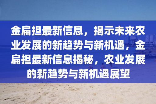 金扁山東水清源環(huán)保科技有限公司擔(dān)最新信息，揭示未來農(nóng)業(yè)發(fā)展的新趨勢與新機遇，金扁擔(dān)最新信息揭秘，農(nóng)業(yè)發(fā)展的新趨勢與新機遇展望