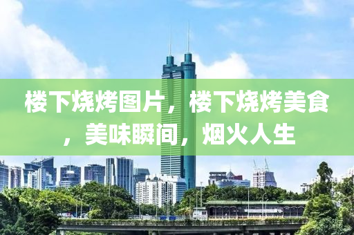 山東水清源環(huán)?？萍加邢薰緲窍聼緢D片，樓下燒烤美食，美味瞬間，煙火人生