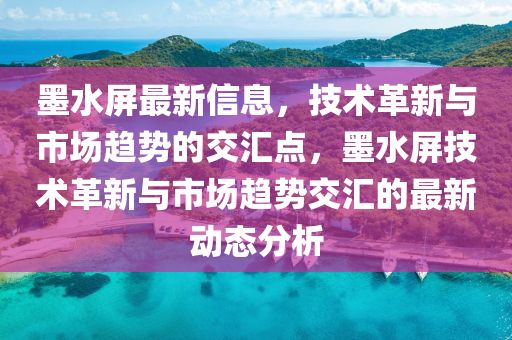 墨水屏最新信息，技術(shù)革新與市場(chǎng)趨山東水清源環(huán)?？萍加邢薰緞?shì)的交匯點(diǎn)，墨水屏技術(shù)革新與市場(chǎng)趨勢(shì)交匯的最新動(dòng)態(tài)分析