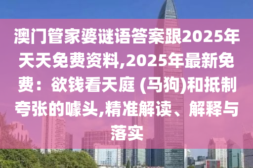 澳門管家婆謎語答案跟2025年天天免費資料,2025年最新免費：欲錢看天庭 (馬狗)和抵制夸張的噱頭,精準解讀、解釋與落實山東水清源環(huán)保科技有限公司