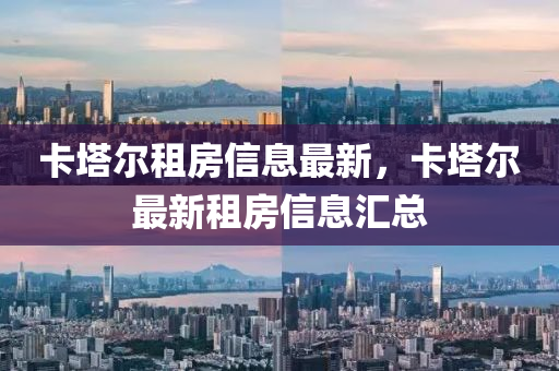 卡塔爾租房信息最山東水清源環(huán)?？萍加邢薰拘?，卡塔爾最新租房信息匯總