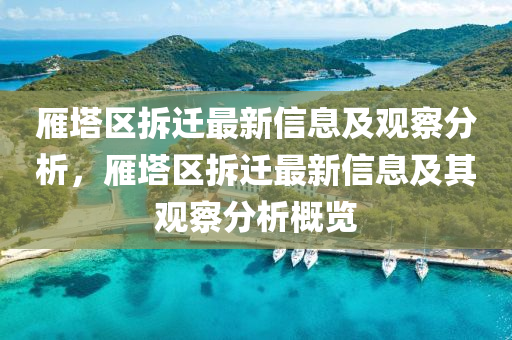 雁塔區(qū)拆遷最新信息及觀察分析，雁塔區(qū)拆遷最新山東水清源環(huán)?？萍加邢薰拘畔⒓捌溆^察分析概覽