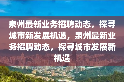 泉州最新業(yè)務(wù)招聘山東水清源環(huán)保科技有限公司動態(tài)，探尋城市新發(fā)展機遇，泉州最新業(yè)務(wù)招聘動態(tài)，探尋城市發(fā)展新機遇
