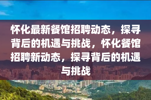 懷化最新餐館招聘動(dòng)態(tài)，探尋背后的機(jī)遇與挑戰(zhàn)，懷化餐館招聘新動(dòng)態(tài)，探尋背后的機(jī)遇與挑戰(zhàn)山東水清源環(huán)保科技有限公司