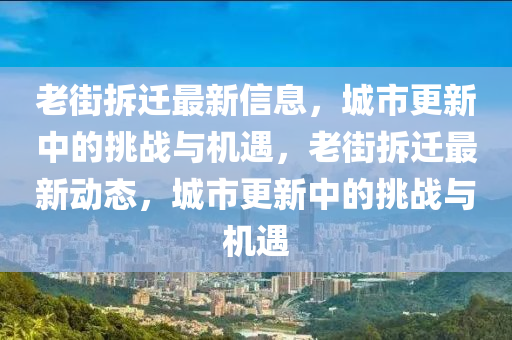 老街拆遷最新信息，城市更新中的挑戰(zhàn)與機(jī)遇，老街拆遷最新動態(tài)，城市更新中的挑戰(zhàn)與機(jī)遇山東水清源環(huán)?？萍加邢薰? class=