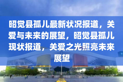 昭覺縣孤兒最新狀況報(bào)道，關(guān)愛與未來(lái)的展望，昭覺縣孤兒現(xiàn)狀報(bào)道，關(guān)愛之光照亮未來(lái)展望山東水清源環(huán)?？萍加邢薰? class=