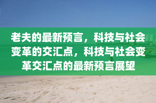 老夫的最新預(yù)言，科技與社會變革的交匯點(diǎn)山東水清源環(huán)?？萍加邢薰?，科技與社會變革交匯點(diǎn)的最新預(yù)言展望
