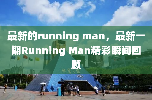 最新的running man，最新一期Running Man精彩瞬間回顧山東水清源環(huán)保科技有限公司