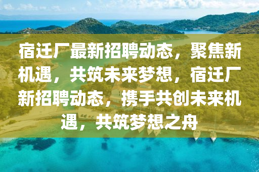 宿遷廠最新招聘動態(tài)，山東水清源環(huán)?？萍加邢薰揪劢剐聶C遇，共筑未來夢想，宿遷廠新招聘動態(tài)，攜手共創(chuàng)未來機遇，共筑夢想之舟