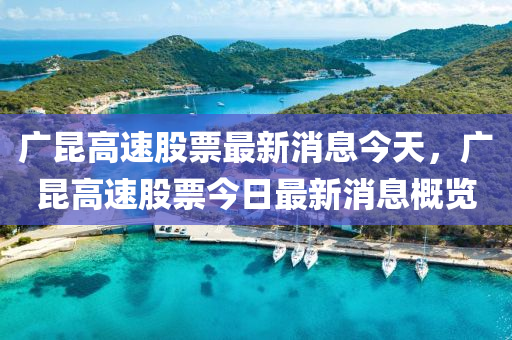 廣昆高速股票最新山東水清源環(huán)?？萍加邢薰鞠⒔裉?，廣昆高速股票今日最新消息概覽