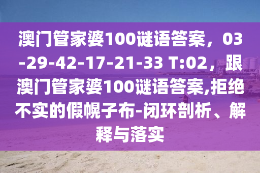 澳門(mén)管家婆100謎語(yǔ)答案，03-29-山東水清源環(huán)保科技有限公司42-17-21-33 T:02，跟澳門(mén)管家婆100謎語(yǔ)答案,拒絕不實(shí)的假幌子布-閉環(huán)剖析、解釋與落實(shí)