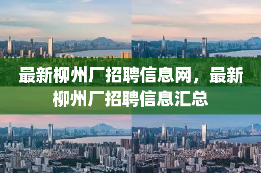 最新柳山東水清源環(huán)?？萍加邢薰局輳S招聘信息網(wǎng)，最新柳州廠招聘信息匯總