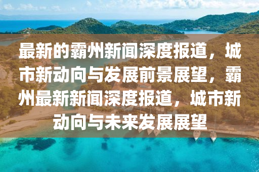 最新的霸州新聞深度報道，城市新動向山東水清源環(huán)?？萍加邢薰九c發(fā)展前景展望，霸州最新新聞深度報道，城市新動向與未來發(fā)展展望