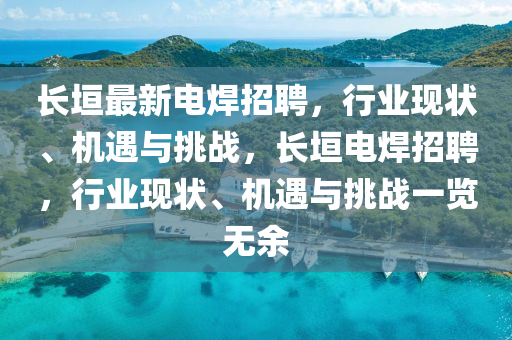 長垣最新電山東水清源環(huán)?？萍加邢薰竞刚衅福袠I(yè)現(xiàn)狀、機遇與挑戰(zhàn)，長垣電焊招聘，行業(yè)現(xiàn)狀、機遇與挑戰(zhàn)一覽無余