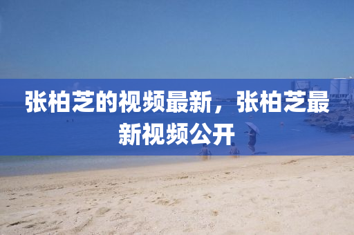 張柏芝的視頻最新，張柏芝最新視頻公山東水清源環(huán)保科技有限公司開