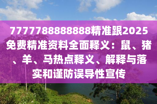 7777788888888精準跟2025免費精準資料全面釋義：鼠山東水清源環(huán)?？萍加邢薰尽⒇i、羊、馬熱點釋義、解釋與落實和謹防誤導(dǎo)性宣傳
