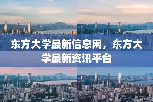 東方大學(xué)最新信息網(wǎng)，東方大學(xué)最新資訊平臺山東水清源環(huán)?？萍加邢薰? class=
