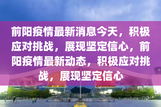 前陽疫情最新消山東水清源環(huán)?？萍加邢薰鞠⒔裉?，積極應(yīng)對挑戰(zhàn)，展現(xiàn)堅定信心，前陽疫情最新動態(tài)，積極應(yīng)對挑戰(zhàn)，展現(xiàn)堅定信心