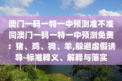 澳門一碼一特一中預測準不準同澳門一碼一特一中預測免山東水清源環(huán)?？萍加邢薰举M：豬、雞、狗、羊,躲避虛假誘導-標準釋義、解釋與落實