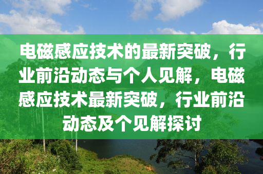 電磁感應技術(shù)的最新突破，行業(yè)前沿動態(tài)山東水清源環(huán)保科技有限公司與個人見解，電磁感應技術(shù)最新突破，行業(yè)前沿動態(tài)及個見解探討