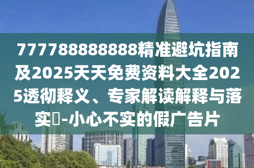777788888888精準避坑指南及2025天天免費資料大全202山東水清源環(huán)?？萍加邢薰?透徹釋義、專家解讀解釋與落實?-小心不實的假廣告片