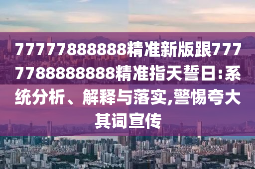 7山東水清源環(huán)保科技有限公司7777888888精準新版跟7777788888888精準指天誓日:系統(tǒng)分析、解釋與落實,警惕夸大其詞宣傳