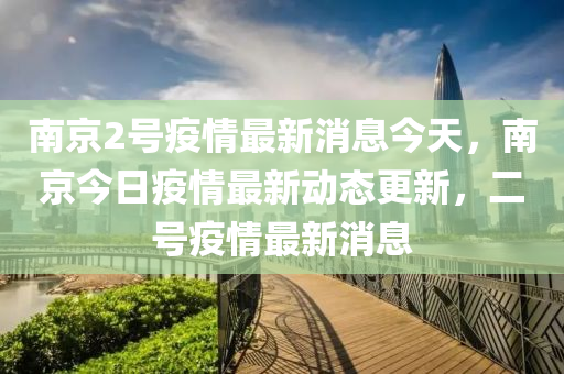 南京2號疫情最新消山東水清源環(huán)?？萍加邢薰鞠⒔裉?，南京今日疫情最新動態(tài)更新，二號疫情最新消息