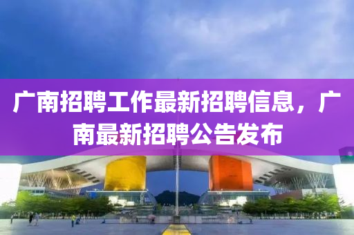 廣南招聘工作最新招山東水清源環(huán)?？萍加邢薰酒感畔?，廣南最新招聘公告發(fā)布