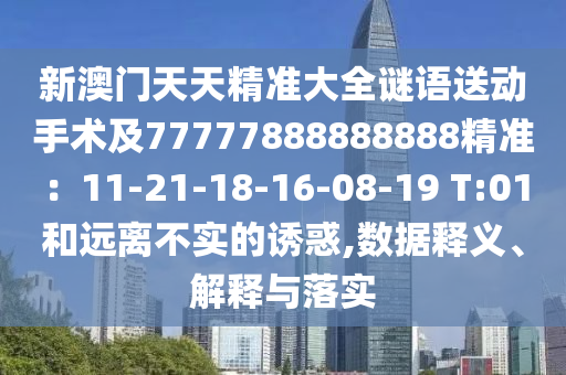 新澳門天天精準大全謎語送動手術及77777888888888精準：11-21-18-16-08-19 T:01和遠離不實的誘惑,數(shù)據(jù)釋義、解釋與落實山東水清源環(huán)保科技有限公司