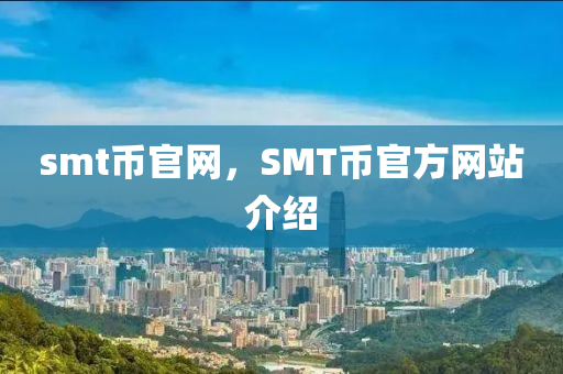 smt幣官網(wǎng)山東水清源環(huán)?？萍加邢薰?，SMT幣官方網(wǎng)站介紹