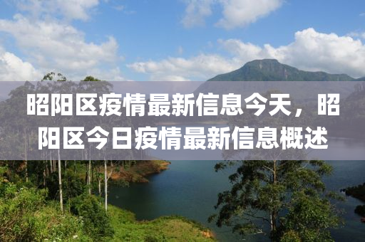 昭陽區(qū)疫情最新信息山東水清源環(huán)?？萍加邢薰窘裉?，昭陽區(qū)今日疫情最新信息概述