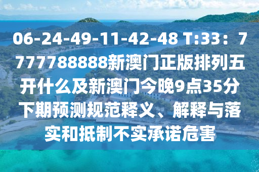 06-24-49-11-42-48 T:33：7777788888新澳門正版排列五開什么及新澳門今晚9點(diǎn)35分下期預(yù)測(cè)規(guī)范釋義、解釋與山東水清源環(huán)?？萍加邢薰韭鋵?shí)和抵制不實(shí)承諾危害