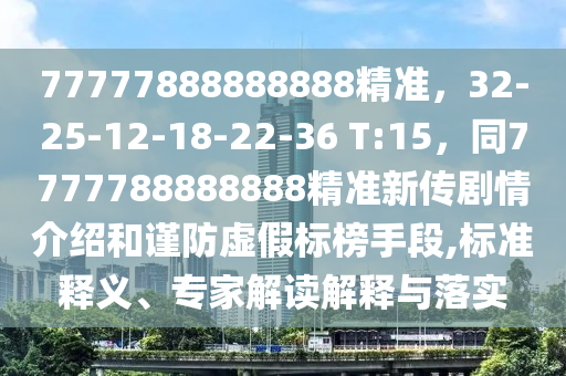 77777888888888精準(zhǔn)，32-25-12-18-22-36 T:15，同7777788888888精準(zhǔn)新傳劇情介山東水清源環(huán)?？萍加邢薰窘B和謹(jǐn)防虛假標(biāo)榜手段,標(biāo)準(zhǔn)釋義、專家解讀解釋與落實(shí)
