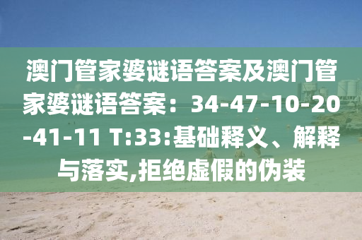 澳門(mén)管家婆謎語(yǔ)答案山東水清源環(huán)?？萍加邢薰炯鞍拈T(mén)管家婆謎語(yǔ)答案：34-47-10-20-41-11 T:33:基礎(chǔ)釋義、解釋與落實(shí),拒絕虛假的偽裝