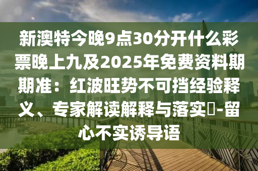 新澳特今晚9點(diǎn)30分開什么彩票晚上九及2025年免費(fèi)資料期期準(zhǔn)：紅波旺勢(shì)不可擋經(jīng)驗(yàn)釋義、專家解讀解釋與落實(shí)?-留心不實(shí)誘導(dǎo)語山東水清源環(huán)?？萍加邢薰? class=
