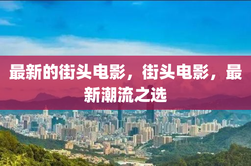 最新的街頭電影，街頭電影，最山東水清源環(huán)?？萍加邢薰拘鲁绷髦x
