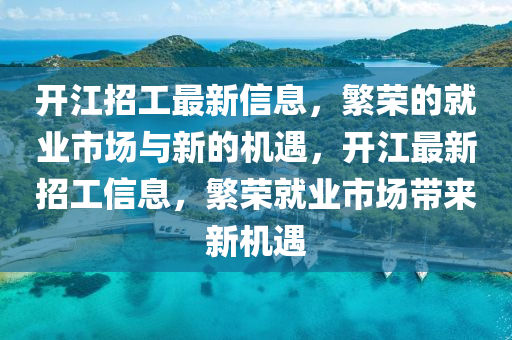 開江招工最新信息，繁榮的就業(yè)市場與新的機(jī)遇，開江最新招工信息，繁榮就業(yè)市場帶來新機(jī)遇山東水清源環(huán)?？萍加邢薰? class=